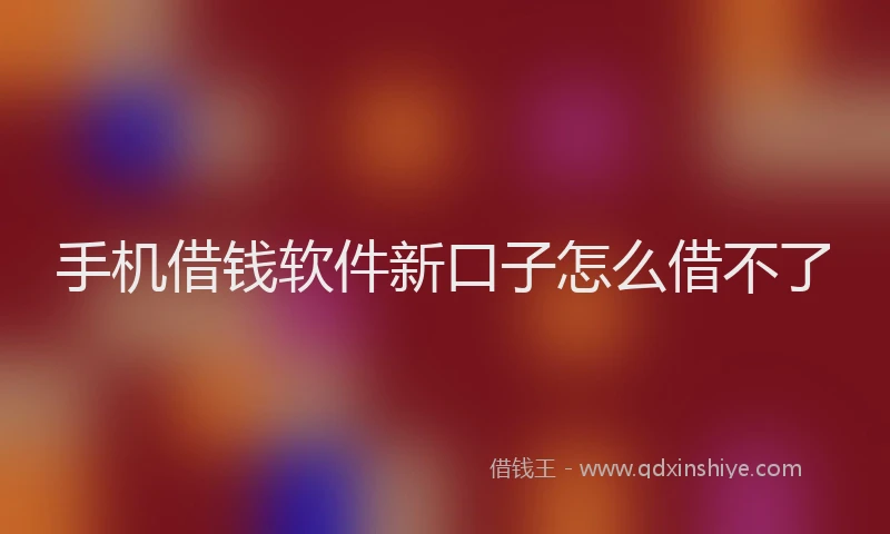 手机借钱软件新口子怎么借不了