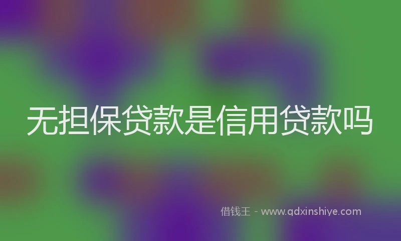 无担保贷款是信用贷款吗