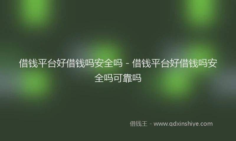 借钱平台好借钱吗安全吗 - 借钱平台好借钱吗安全吗可靠吗