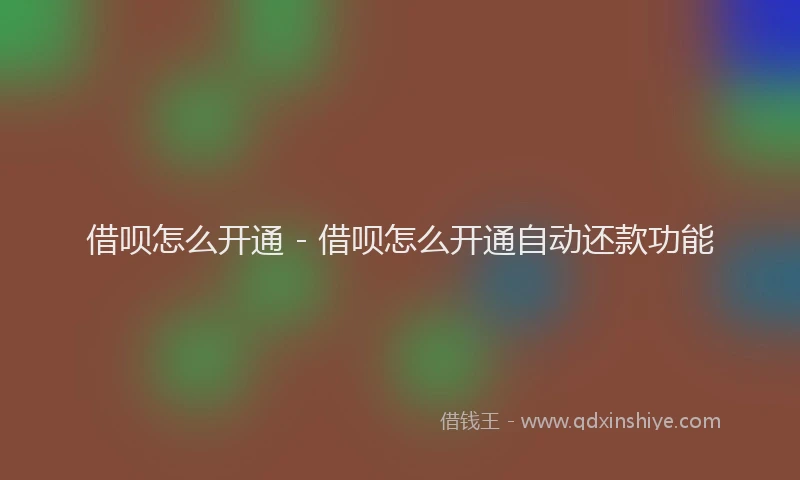 借呗怎么开通 - 借呗怎么开通自动还款功能