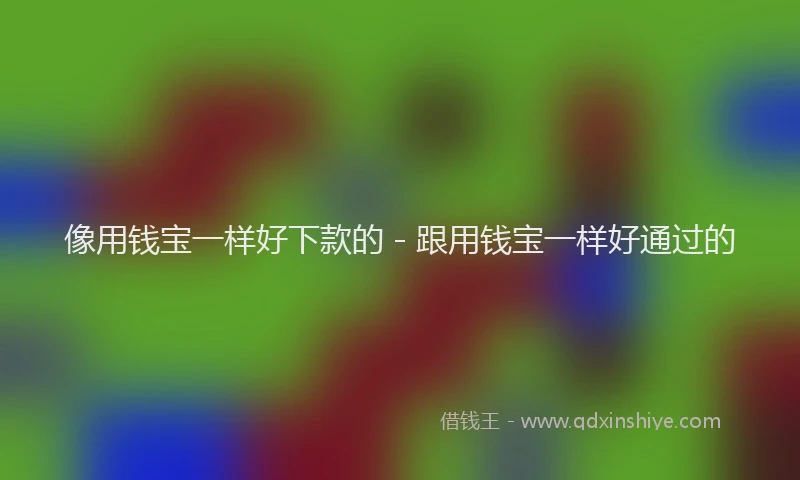 像用钱宝一样好下款的 - 跟用钱宝一样好通过的