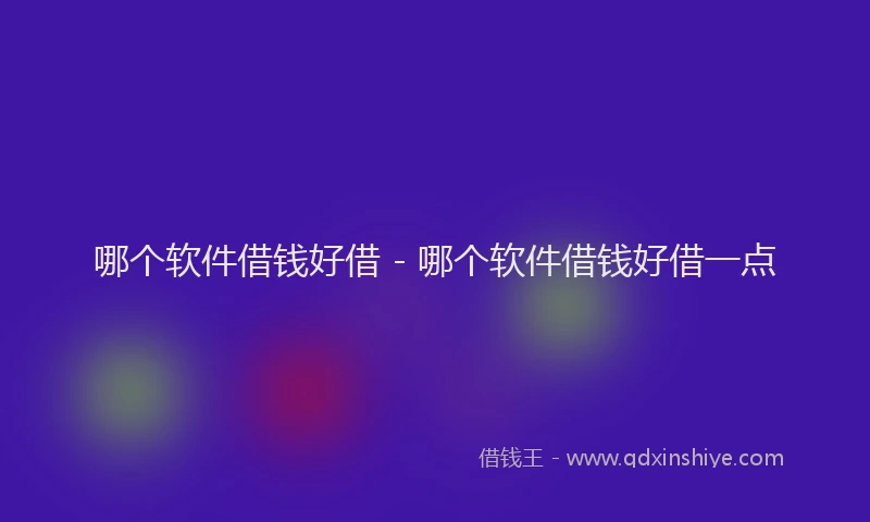 哪个软件借钱好借 - 哪个软件借钱好借一点