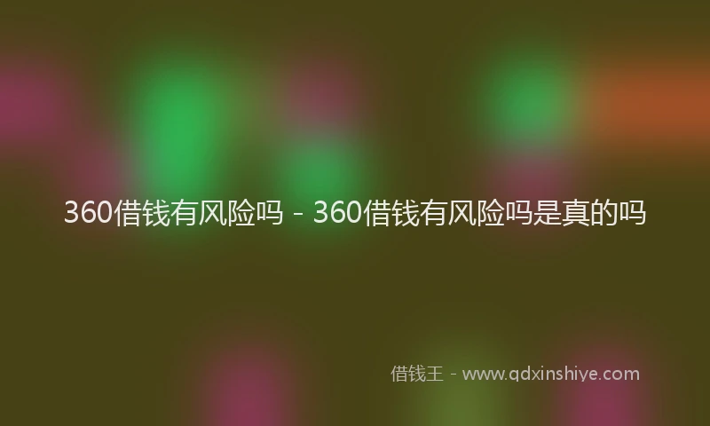 360借钱有风险吗 - 360借钱有风险吗是真的吗