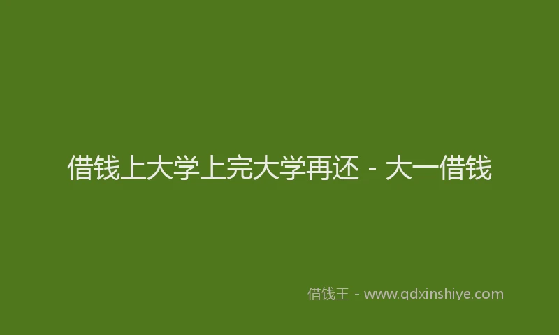 借钱上大学上完大学再还 - 大一借钱