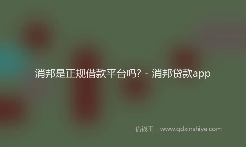 消邦是正规借款平台吗? - 消邦贷款app