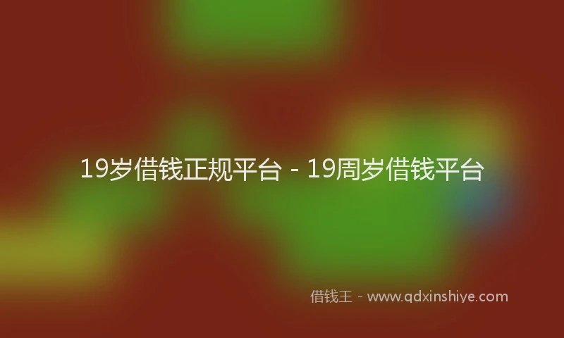 19岁借钱正规平台 - 19周岁借钱平台