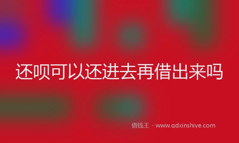 还呗可以还进去再借出来吗