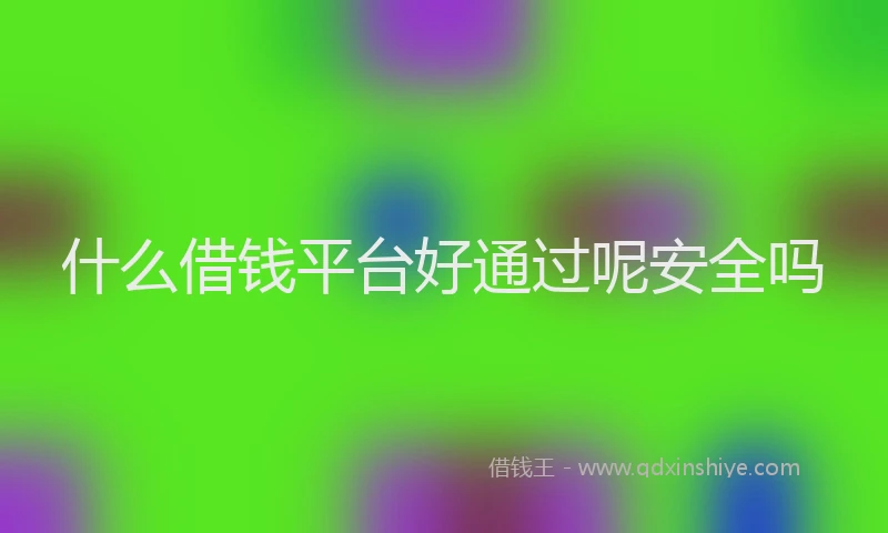 什么借钱平台好通过呢安全吗
