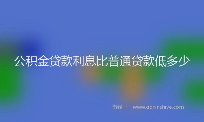 公积金贷款利息比普通贷款低多少