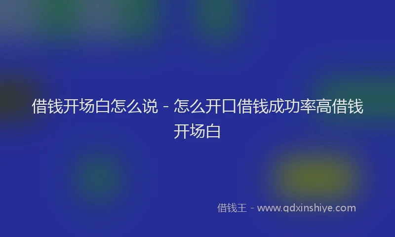 借钱开场白怎么说 - 怎么开口借钱成功率高借钱开场白