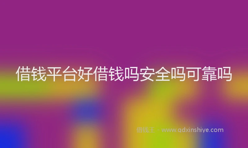 借钱平台好借钱吗安全吗可靠吗