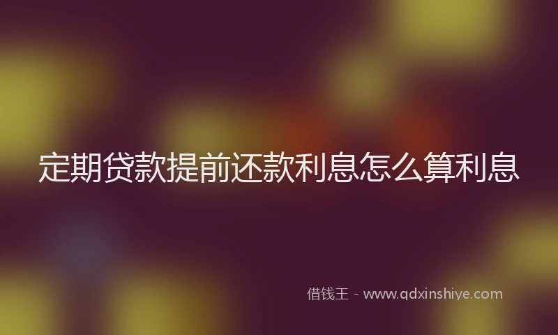 定期贷款提前还款利息怎么算利息