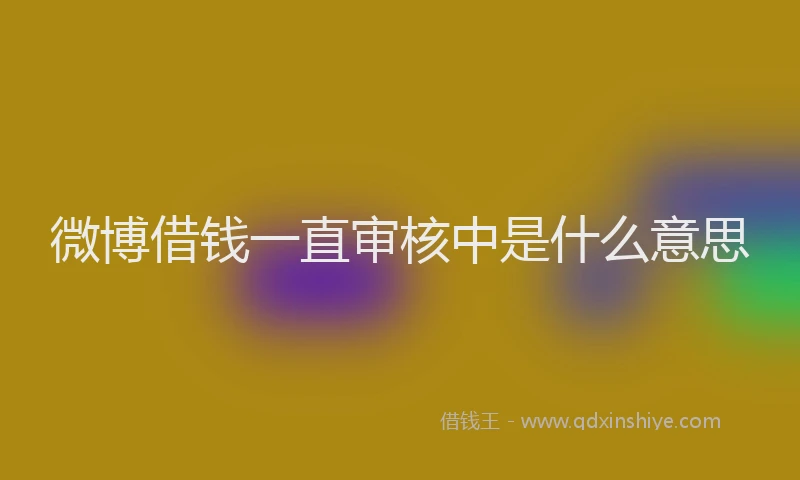 微博借钱一直审核中是什么意思