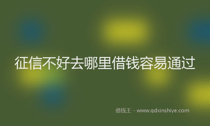 征信不好去哪里借钱容易通过