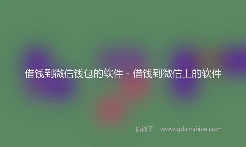 借钱到微信钱包的软件 - 借钱到微信上的软件