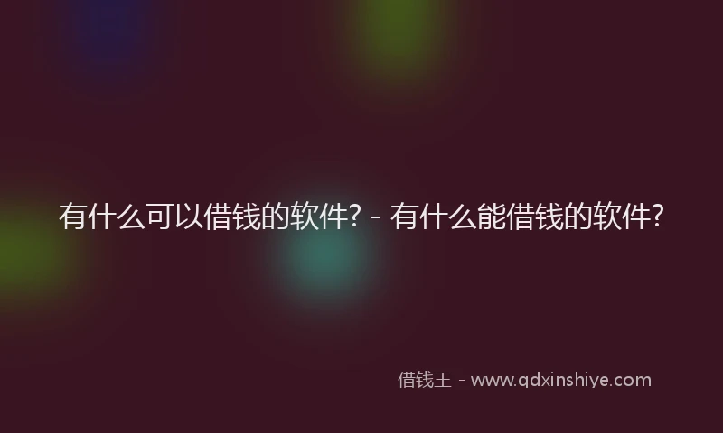 有什么可以借钱的软件? - 有什么能借钱的软件?