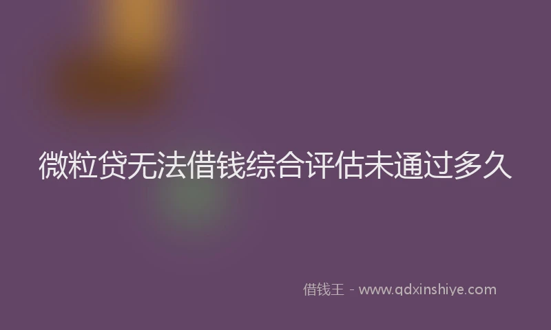 微粒贷无法借钱综合评估未通过多久