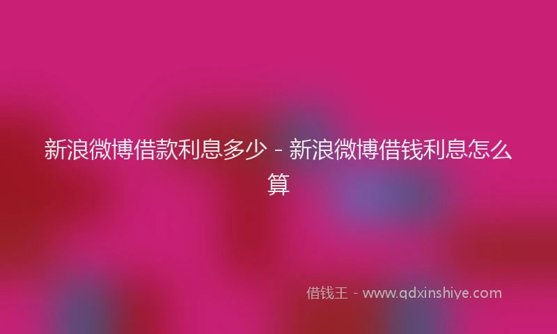 新浪微博借款利息多少 - 新浪微博借钱利息怎么算