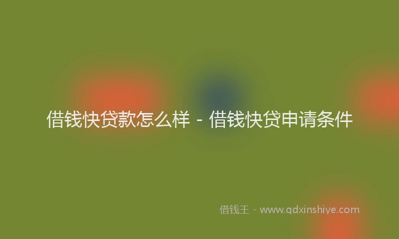 借钱快贷款怎么样 - 借钱快贷申请条件