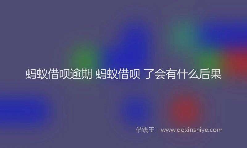 蚂蚁借呗逾期 蚂蚁借呗 了会有什么后果