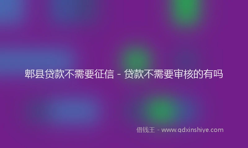 郫县贷款不需要征信 - 贷款不需要审核的有吗