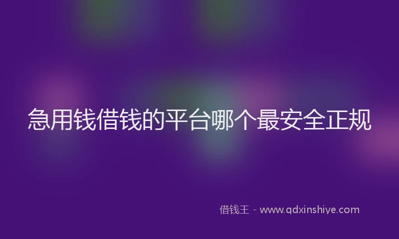 急用钱借钱的平台哪个最安全正规