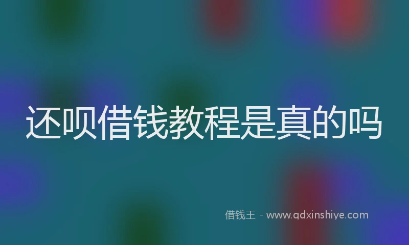 还呗借钱教程是真的吗