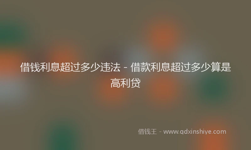 借钱利息超过多少违法 - 借款利息超过多少算是高利贷