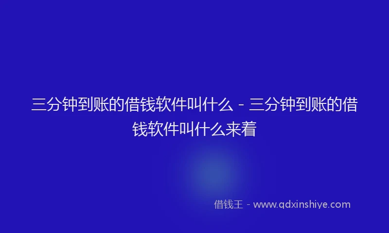 三分钟到账的借钱软件叫什么 - 三分钟到账的借钱软件叫什么来着