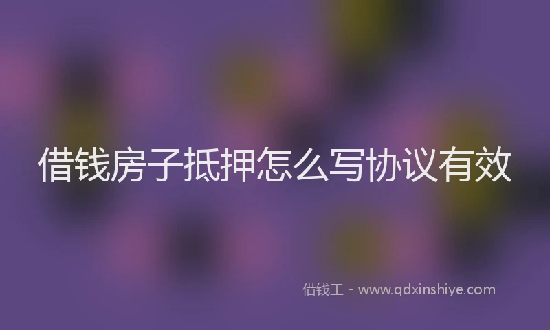 借钱房子抵押怎么写协议有效