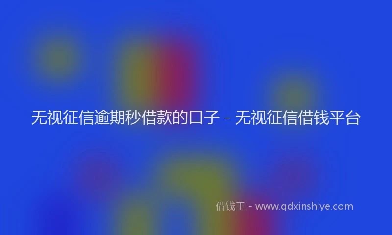 无视征信逾期秒借款的口子 - 无视征信借钱平台
