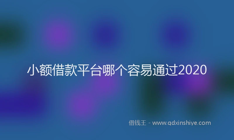 小额借款平台哪个容易通过2020