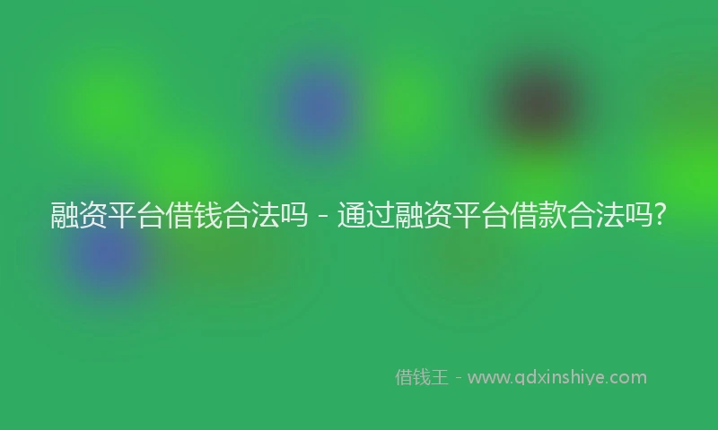 融资平台借钱合法吗 - 通过融资平台借款合法吗?