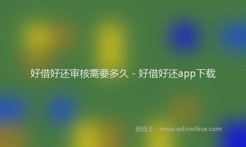 好借好还审核需要多久 - 好借好还app下载