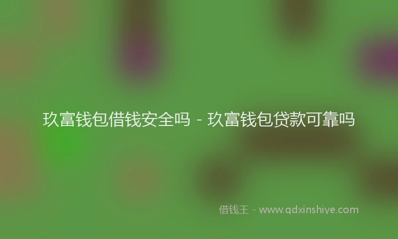 玖富钱包借钱安全吗 - 玖富钱包贷款可靠吗