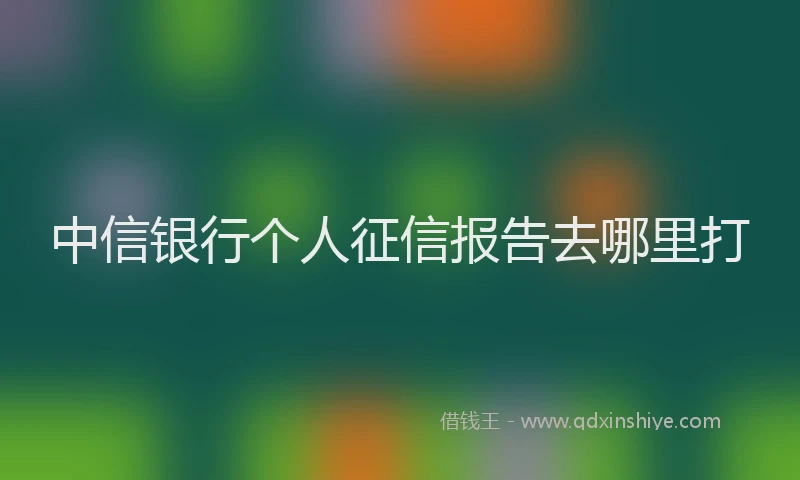中信银行个人征信报告去哪里打