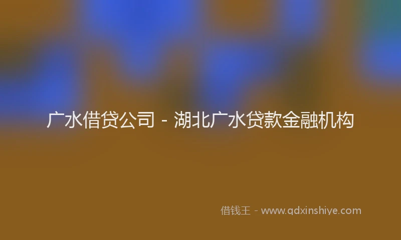 广水借贷公司 - 湖北广水贷款金融机构