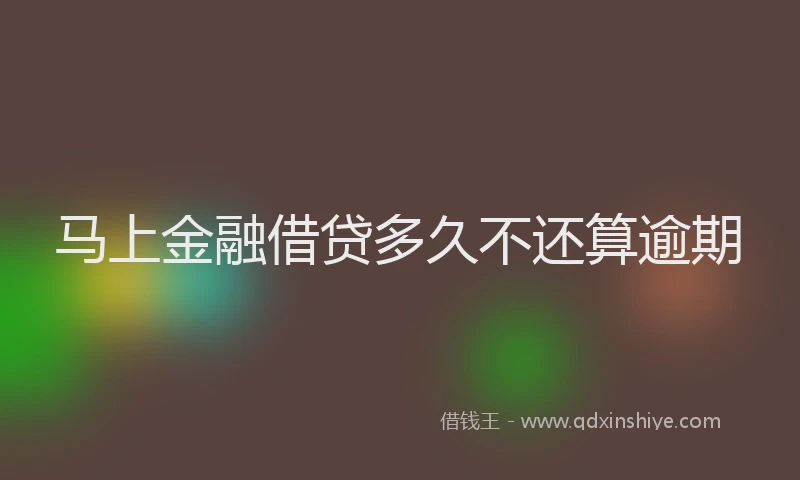 马上金融借贷多久不还算逾期
