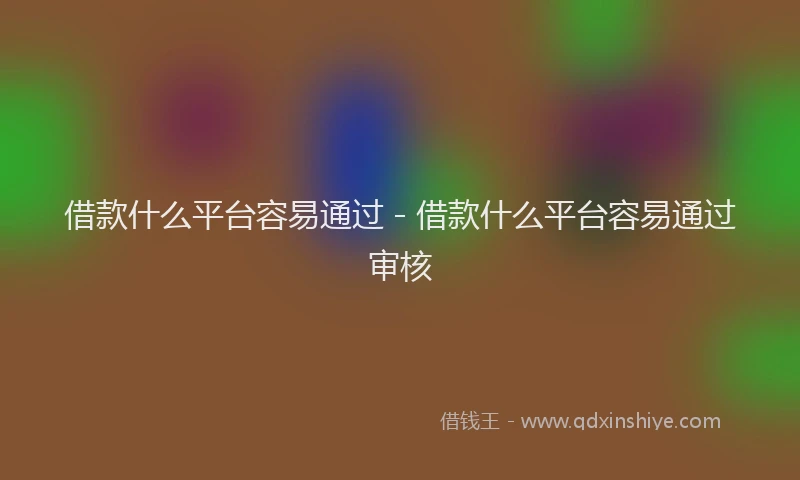 借款什么平台容易通过 - 借款什么平台容易通过审核