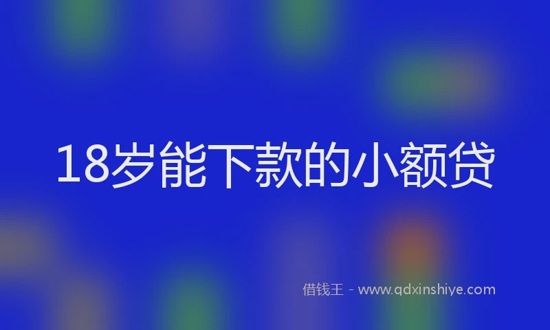 18岁能下款的小额贷