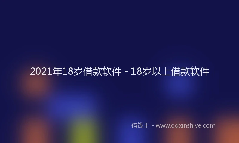 2021年18岁借款软件 - 18岁以上借款软件