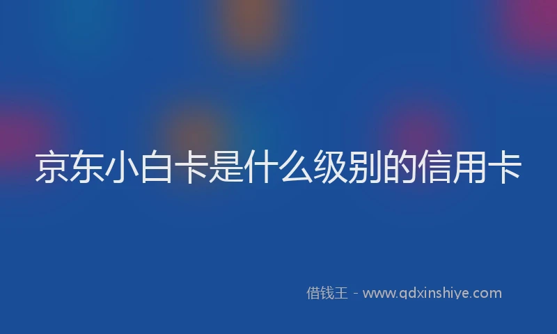 京东小白卡是什么级别的信用卡