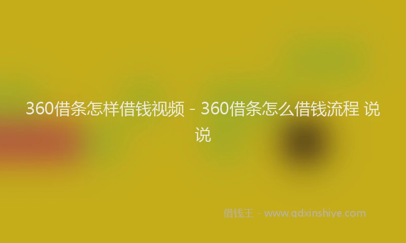 360借条怎样借钱视频 - 360借条怎么借钱流程 说说