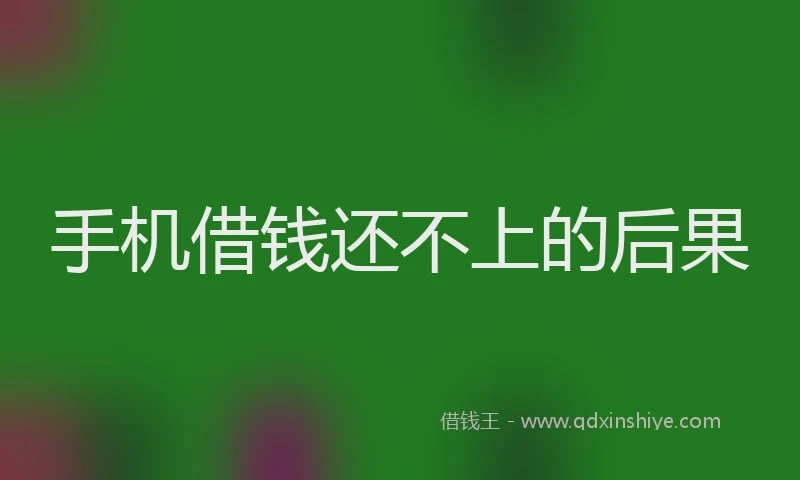 手机借钱还不上的后果