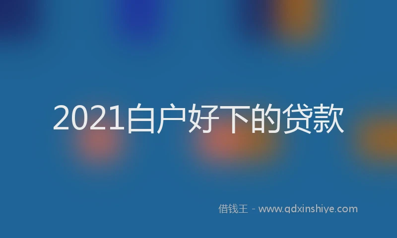 2021白户好下的贷款