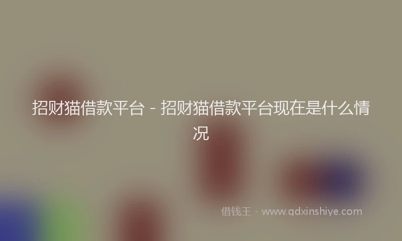 招财猫借款平台 - 招财猫借款平台现在是什么情况