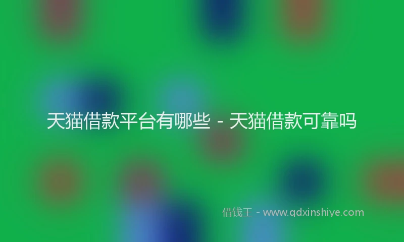 天猫借款平台有哪些 - 天猫借款可靠吗