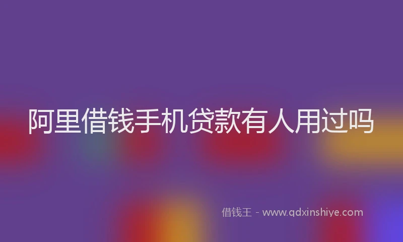 阿里借钱手机贷款有人用过吗
