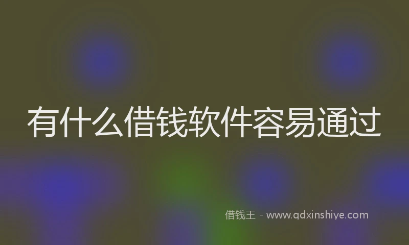 有什么借钱软件容易通过