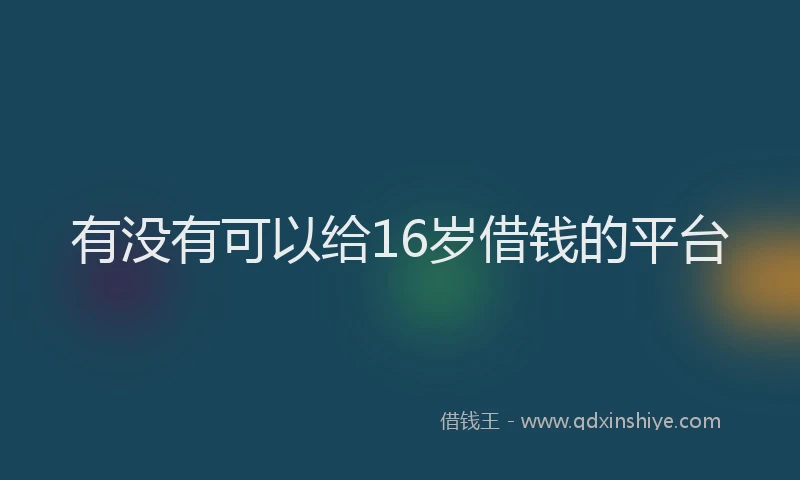 有没有可以给16岁借钱的平台